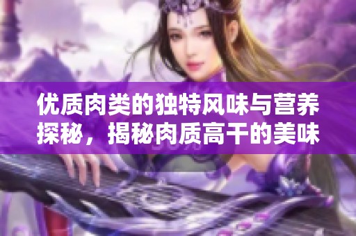 优质肉类的独特风味与营养探秘，揭秘肉质高干的美味之道
