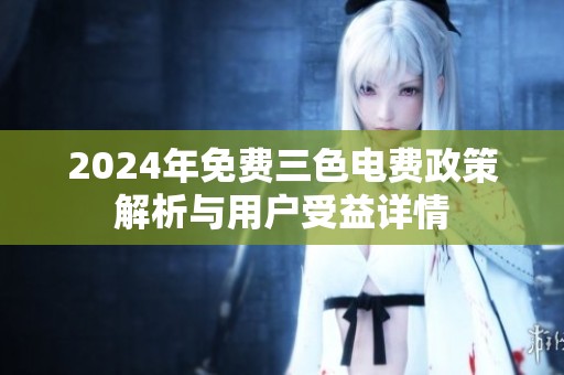 2024年免费三色电费政策解析与用户受益详情