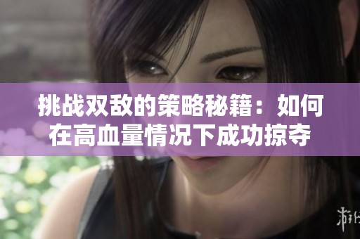 挑战双敌的策略秘籍：如何在高血量情况下成功掠夺