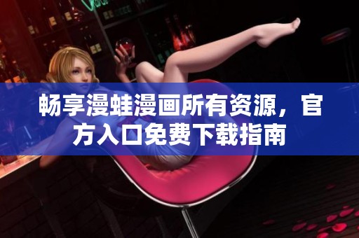 畅享漫蛙漫画所有资源，官方入口免费下载指南