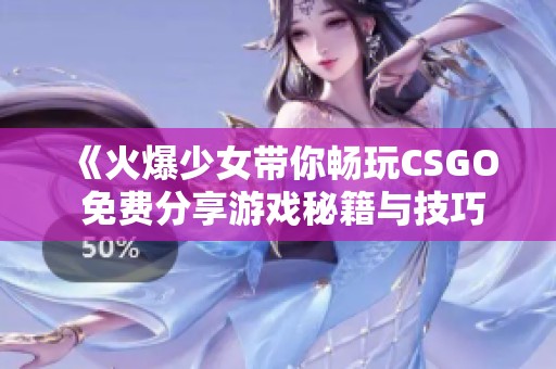 《火爆少女带你畅玩CSGO 免费分享游戏秘籍与技巧》