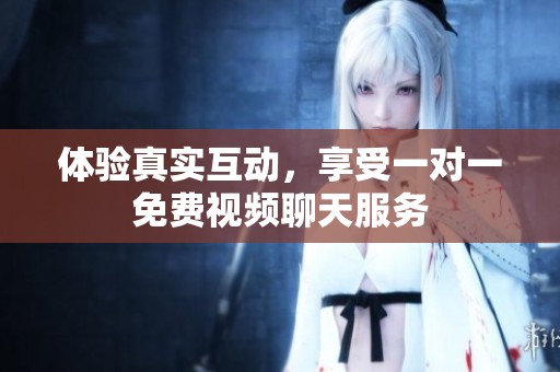体验真实互动，享受一对一免费视频聊天服务