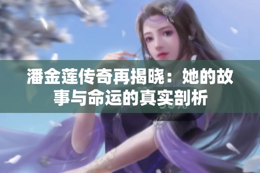 潘金莲传奇再揭晓：她的故事与命运的真实剖析