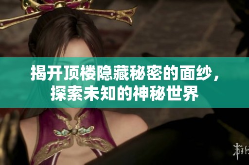 揭开顶楼隐藏秘密的面纱，探索未知的神秘世界