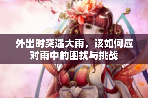 外出时突遇大雨，该如何应对雨中的困扰与挑战