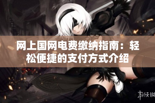 网上国网电费缴纳指南：轻松便捷的支付方式介绍