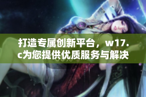 打造专属创新平台，w17.c为您提供优质服务与解决方案