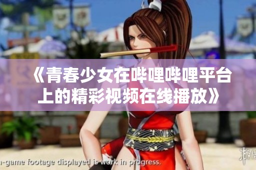 《青春少女在哔哩哔哩平台上的精彩视频在线播放》