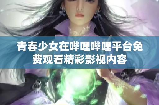青春少女在哔哩哔哩平台免费观看精彩影视内容