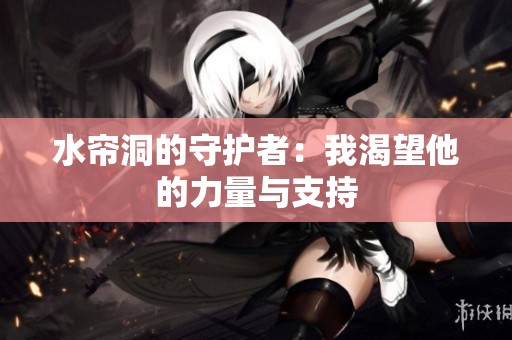 水帘洞的守护者：我渴望他的力量与支持