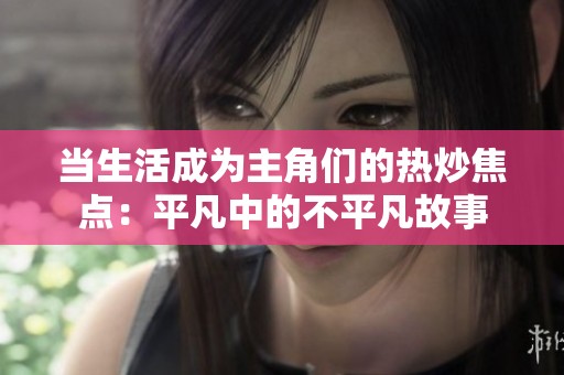 当生活成为主角们的热炒焦点：平凡中的不平凡故事