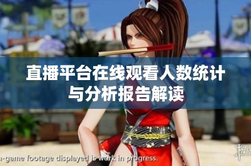 直播平台在线观看人数统计与分析报告解读