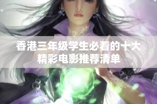 香港三年级学生必看的十大精彩电影推荐清单