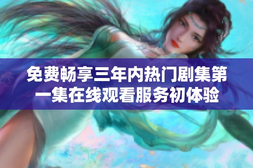 免费畅享三年内热门剧集第一集在线观看服务初体验