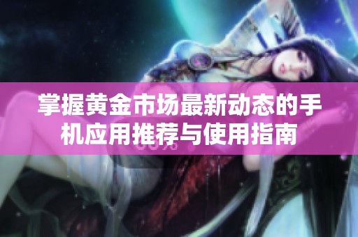 掌握黄金市场最新动态的手机应用推荐与使用指南