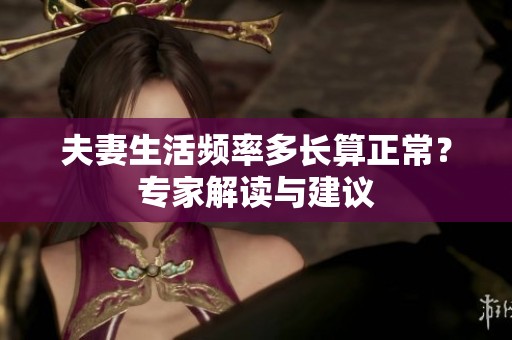 夫妻生活频率多长算正常？专家解读与建议