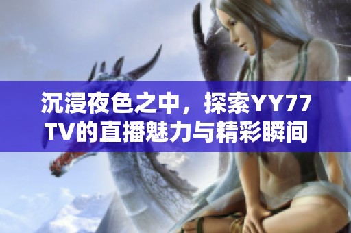 沉浸夜色之中，探索YY77TV的直播魅力与精彩瞬间