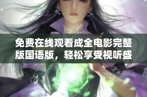 免费在线观看成全电影完整版国语版，轻松享受视听盛宴