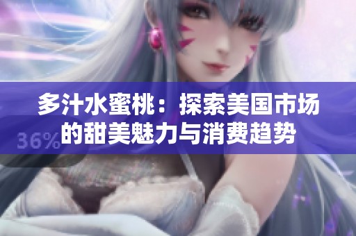 多汁水蜜桃：探索美国市场的甜美魅力与消费趋势