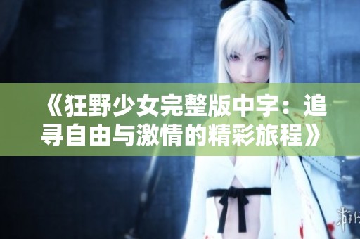 《狂野少女完整版中字：追寻自由与激情的精彩旅程》