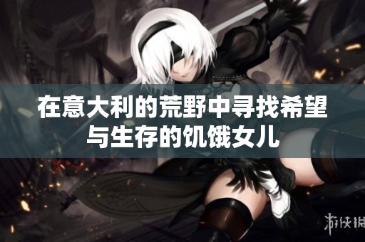 在意大利的荒野中寻找希望与生存的饥饿女儿