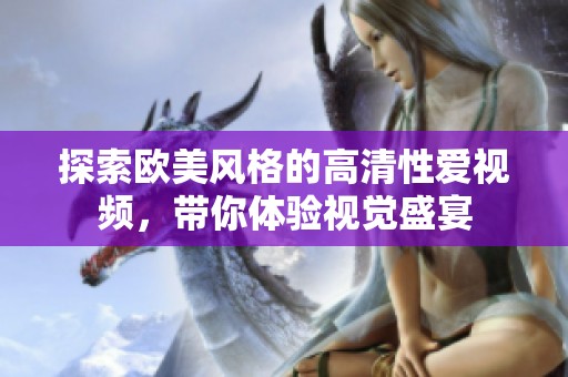 探索欧美风格的高清性爱视频，带你体验视觉盛宴