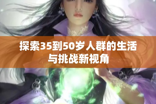 探索35到50岁人群的生活与挑战新视角