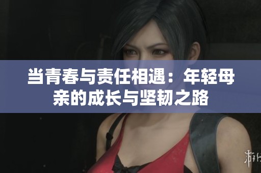 当青春与责任相遇：年轻母亲的成长与坚韧之路