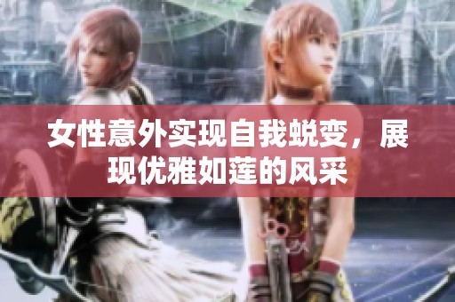 女性意外实现自我蜕变，展现优雅如莲的风采