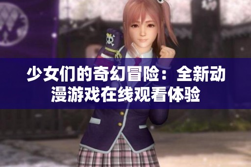 少女们的奇幻冒险：全新动漫游戏在线观看体验
