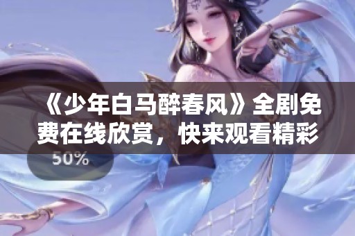 《少年白马醉春风》全剧免费在线欣赏，快来观看精彩故事！