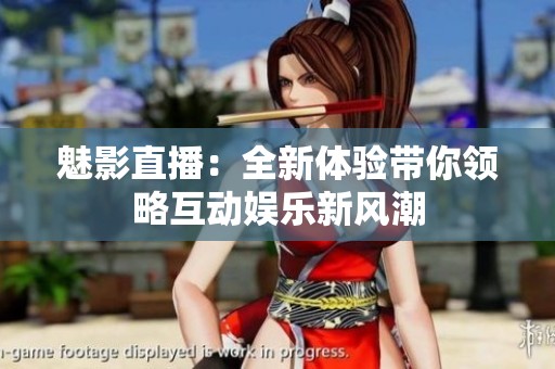 魅影直播：全新体验带你领略互动娱乐新风潮