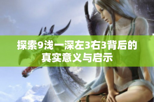 探索9浅一深左3右3背后的真实意义与启示
