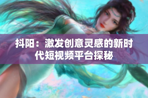 抖阳：激发创意灵感的新时代短视频平台探秘