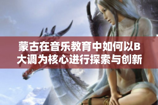 蒙古在音乐教育中如何以B大调为核心进行探索与创新
