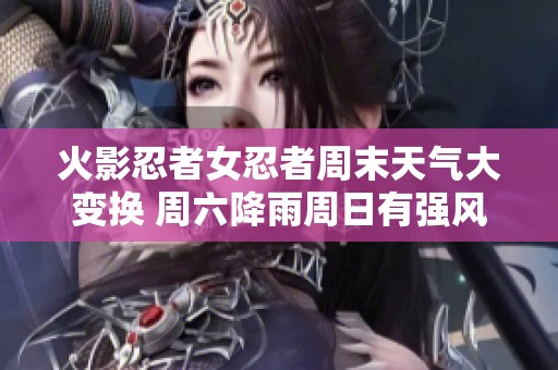 火影忍者女忍者周末天气大变换 周六降雨周日有强风来袭