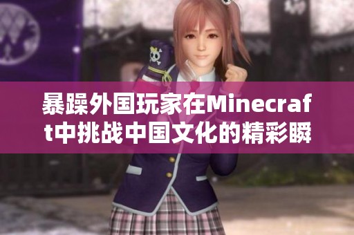 暴躁外国玩家在Minecraft中挑战中国文化的精彩瞬间