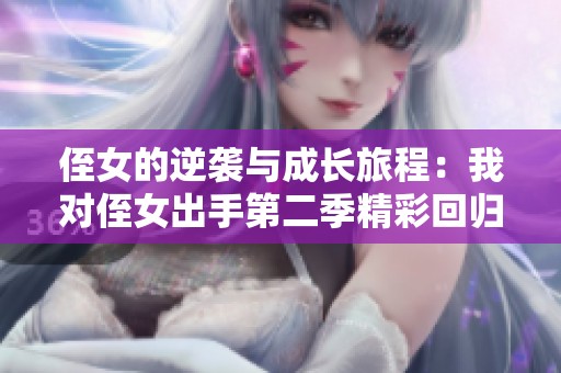 侄女的逆袭与成长旅程：我对侄女出手第二季精彩回归