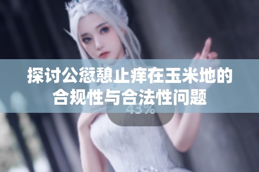 探讨公愆憩止痒在玉米地的合规性与合法性问题