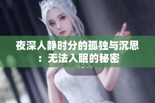 夜深人静时分的孤独与沉思：无法入眠的秘密