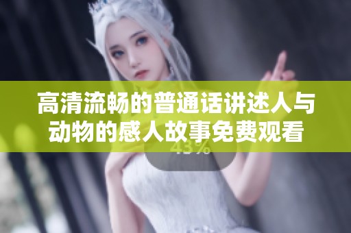 高清流畅的普通话讲述人与动物的感人故事免费观看