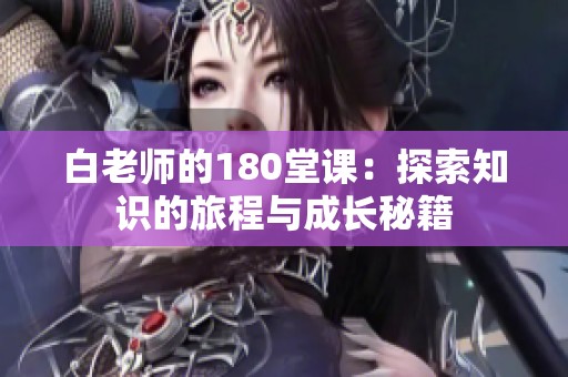 白老师的180堂课：探索知识的旅程与成长秘籍