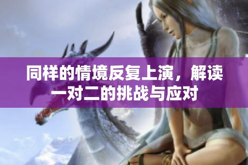 同样的情境反复上演，解读一对二的挑战与应对