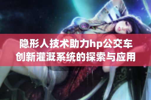 隐形人技术助力hp公交车创新灌溉系统的探索与应用