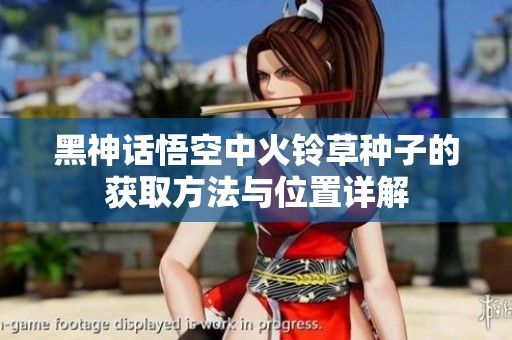 黑神话悟空中火铃草种子的获取方法与位置详解