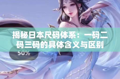 揭秘日本尺码体系：一码二码三码的具体含义与区别