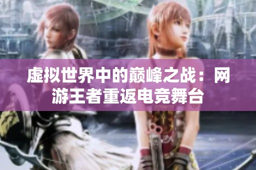 虚拟世界中的巅峰之战：网游王者重返电竞舞台