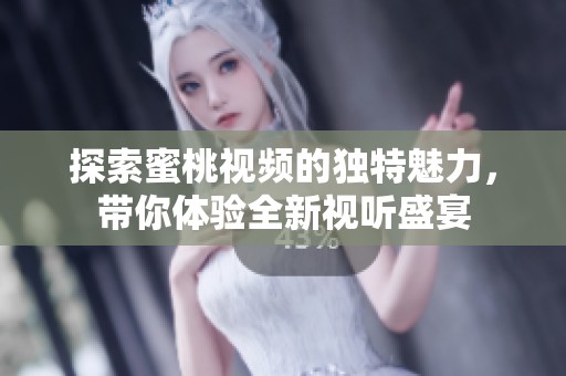 探索蜜桃视频的独特魅力，带你体验全新视听盛宴