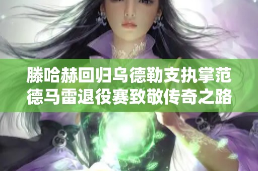滕哈赫回归乌德勒支执掌范德马雷退役赛致敬传奇之路