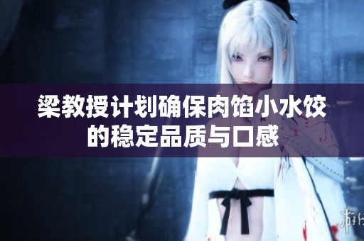 梁教授计划确保肉馅小水饺的稳定品质与口感